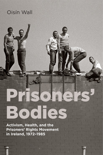 Prisoners' Bodies (Activism, Health, and the Prisoners' Rights Movement in Ireland, 1972-1985) by Oisín Wall, 9780228022954