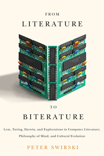 From Literature to Biterature (Lem, Turing, Darwin, and Explorations in Computer Literature, Philosophy of Mind, and Cultural Evolution) by Peter Swirski, 9780773542952