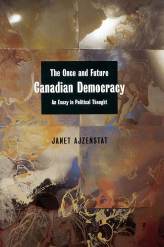 The Once and Future Canadian Democracy (An Essay in Political Thought) by Janet Ajzenstat, 9780773526594