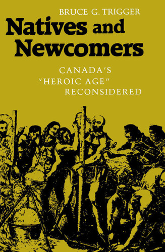 Natives and Newcomers (Canada's "Heroic Age" Reconsidered) by Bruce G. Trigger, 9780773505957