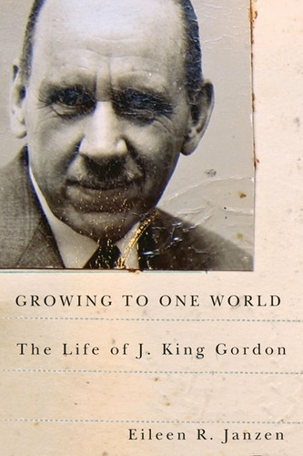 Growing to One World (The Life of J. King Gordon) by Eileen R. Janzen, 9780773542617