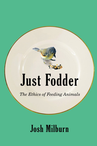 Just Fodder (The Ethics of Feeding Animals) by Josh Milburn, 9780228011514
