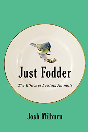 Just Fodder (The Ethics of Feeding Animals) by Josh Milburn, 9780228011514