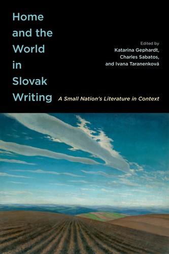 Home and the World in Slovak Writing (A Small Nation's Literature in Context) by Katarina Gephardt, Charles Sabatos, Ivana Taranenková, Daniel Pratt, 9780228024057