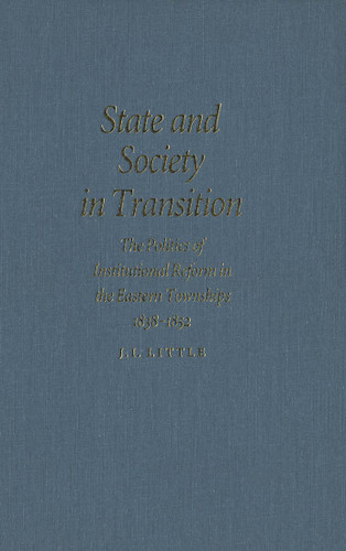 State and Society in Transition (The Politics of Institutional Reform in the Eastern Townships, 1838-1852) by John Little, 9780773515451