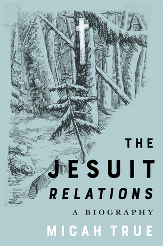 The Jesuit "Relations" (A Biography) by Micah True, 9780228024644
