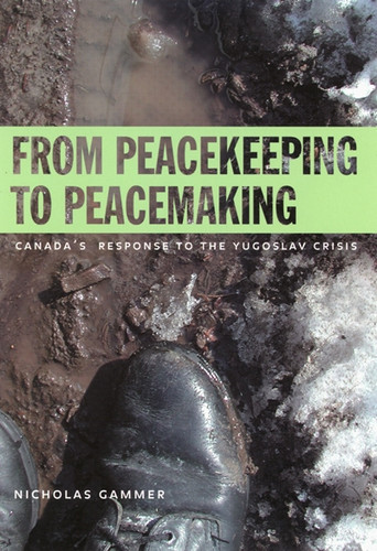 From Peacekeeping to Peacemaking (Canada's Response to the Yugoslav Crisis) by Nicholas Gammer, 9780773522053