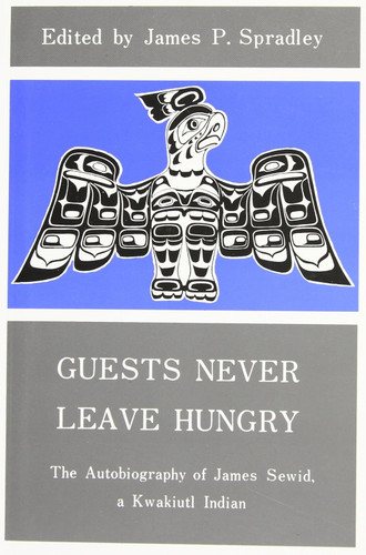 Guests Never Leave Hungry (The Autobiography of James Sewid, a Kwakiutl Indian) by James Sewid, James P. Spradley, 9780773501348
