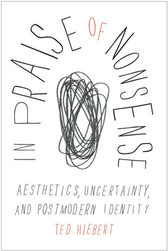 In Praise of Nonsense (Aesthetics, Uncertainty, and Postmodern Identity) by Ted Hiebert, 9780773539747
