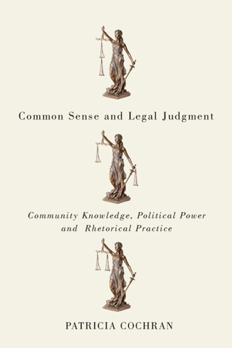 Common Sense and Legal Judgment (Community Knowledge, Political Power, and Rhetorical Practice) by Patricia Cochran, 9780773550896