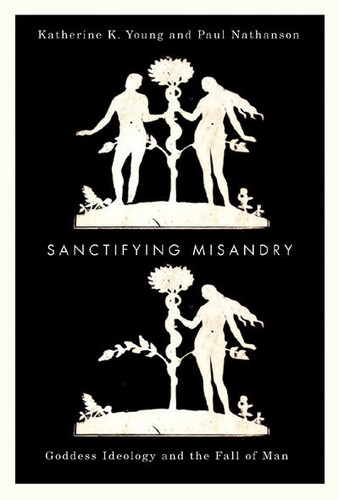 Sanctifying Misandry (Goddess Ideology and the Fall of Man) by Katherine K. Young, Paul Nathanson, 9780773538733