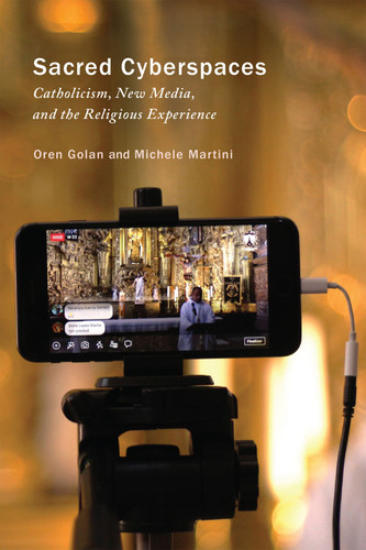 Sacred Cyberspaces (Catholicism, New Media, and the Religious Experience) by Oren Golan, Michele Martini, 9780228014201