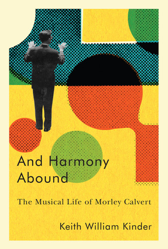 And Harmony Abound (The Musical Life of Morley Calvert) by Keith William Kinder, 9780228008491