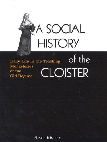 A Social History of the Cloister (Daily Life in the Teaching Monasteries of the Old Regime) by Elizabeth Rapley, 9780773536135