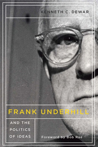 Frank Underhill and the Politics of Ideas by Kenneth C. Dewar, 9780773545205