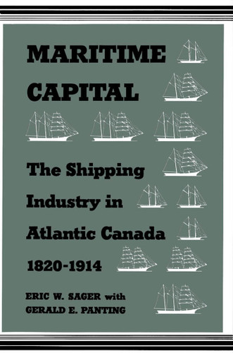 Maritime Capital (The Shipping Industry in Atlantic Canada, 1820-1914) by Eric W. Sager, Gerald E. Panting, 9780773515208