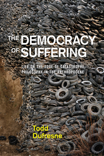 The Democracy of Suffering (Life on the Edge of Catastrophe, Philosophy in the Anthropocene) by Todd Dufresne, 9780773558762