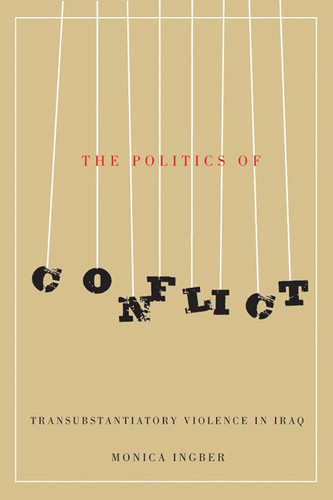 The Politics of Conflict (Transubstantiatory Violence in Iraq) by Monica Ingber, 9780773543607