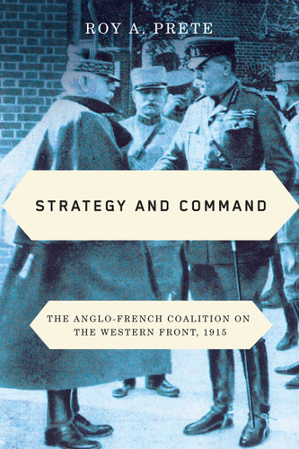 Strategy and Command (The Anglo-French Coalition on the Western Front, 1915) by Roy A. Prete, 9780228006640