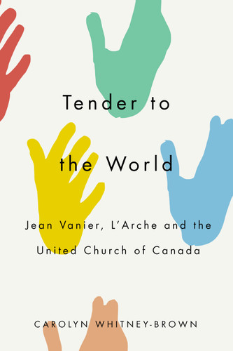 Tender to the World (Jean Vanier, L'Arche, and the United Church of Canada) by Carolyn Whitney-Brown, 9780773559127