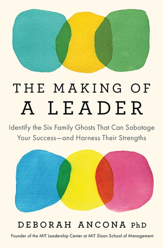 The Making of a Leader (Identify the Six Family Ghosts That Can Sabotage Your Success-and Harness Their Strengths) by Deborah Ancona, 9780063465169