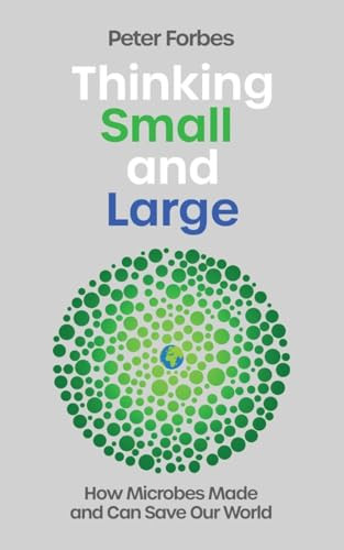 Thinking Small and Large (How Microbes Made and Can Save Our World) by Peter Forbes, 9781837732067