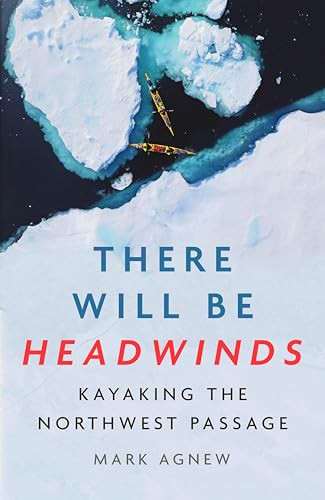 There Will Be Headwinds (Kayaking the Northwest Passage) by Mark Agnew, 9781837732159