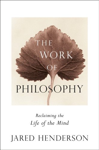 The Work of Philosophy (Reclaiming the Life of the Mind) by Jared Henderson, 9798217179619