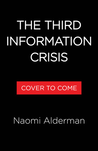 How to Survive the Information Crisis (Why You Feel So Overwhelmed and Like Everyone Has Gone Crazy) by Naomi Alderman, 9780316597777