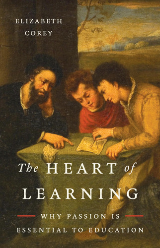 The Heart of Learning (Why Passion Is Essential to Education) by Elizabeth Corey, 9781541607651