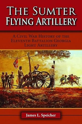 The Sumter Flying Artillery (A Civil War History of the Eleventh Battalion Georgia Light Artillery) by James Speicher, 9781589807167