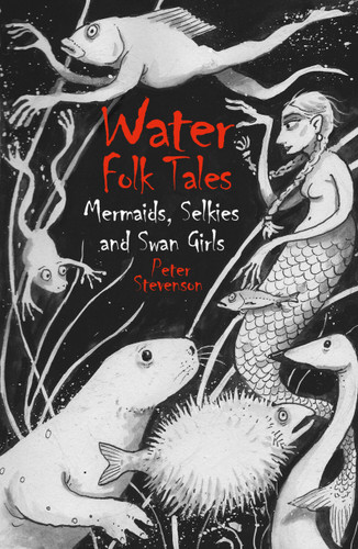 Water Folk Tales (Mermaids, Selkies and Swan Girls) by Peter Stevenson, 9781837051403