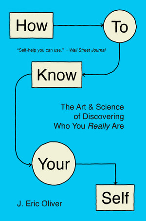 How To Know Your Self (The Art and Science of Discovering Who You Really Are) by J. Eric Oliver, 9781324099840