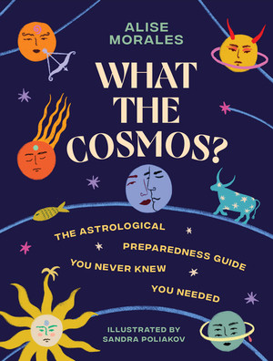 What the Cosmos? (The Astrological Preparedness Guide You Never Knew You Needed) by Alise Morales, Sandra Poliakov, 9781324132356