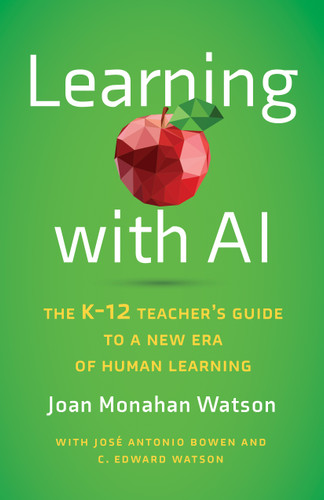 Learning with AI (The K-12 Teacher's Guide to a New Era of Human Learning) by Joan Monahan Watson, José Antonio Bowen, C. Edward Watson, 9781421451206