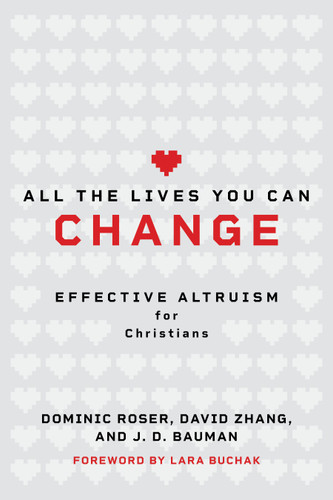 All the Lives You Can Change (Effective Altruism for Christians) by Dominic Roser, David Zhang, J. D. Bauman, Lara Buchak, 9780802885135