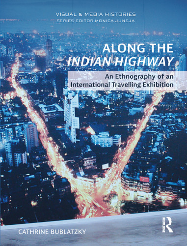 Along the Indian Highway (An Ethnography of an International Travelling Exhibition) by Cathrine Bublatzky, 9780367785048