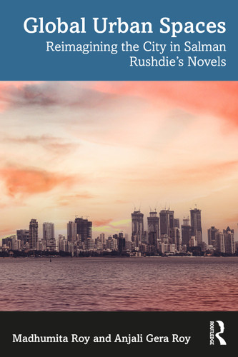 Global Urban Spaces (Reimagining the City in Salman Rushdie's Novels) by Madhumita Roy, Anjali Gera Roy, 9780367617189