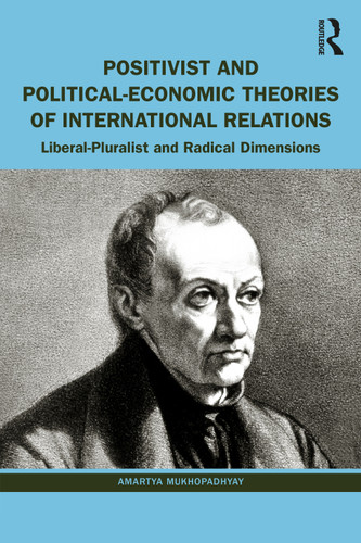 Positivist and Political-Economic Theories of International Relations (Liberal-Pluralist and Radical Dimensions) by Amartya Mukhopadhyay, 9781032587066