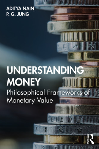 Understanding Money (Philosophical Frameworks of Monetary Value) by Aditya Nain, P. G. Jung, 9780367202354