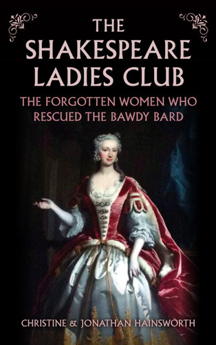 The The Shakespeare Ladies Club (The Forgotten Women Who Rescued the Bawdy Bard) by Christine and Jonathan Hainsworth, 9781398127449
