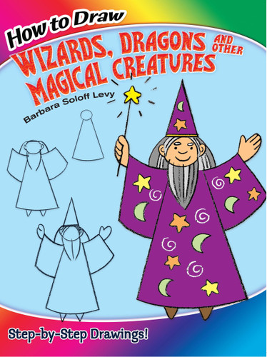How to Draw Wizards, Dragons and Other Magical Creatures (Step-by-Step Drawings!) by Barbara Soloff Levy, 9780486499284