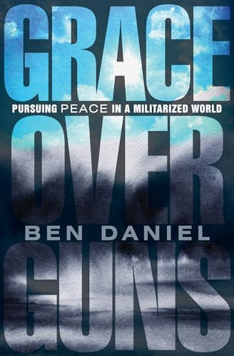 Grace Over Guns (Pursuing Peace in a Militarized World) by Ben Daniel, Maxine Hong Kingston, 9781513816975
