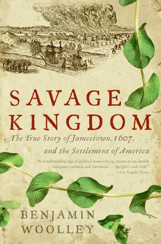 Savage Kingdom (The True Story of Jamestown, 1607, and the Settlement of America) by Benjamin Woolley, 9780060090579
