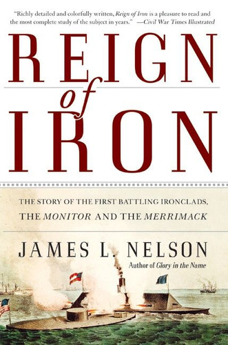 Reign of Iron (The Story of the First Battling Ironclads, the Monitor and the Merrimack) by James L. Nelson, 9780060524043