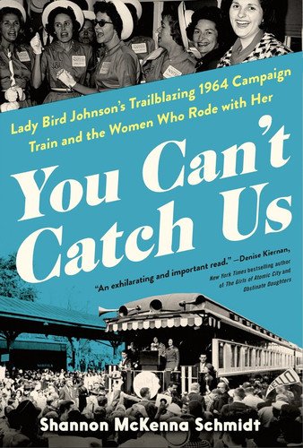 You Can't Catch Us (Lady Bird Johnson's Trailblazing 1964 Campaign Train and the Women Who Rode with Her) by Shannon McKenna Schmidt, 9781464244414