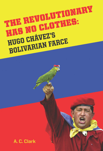 Revolutionary Has No Clothes (Hugo Chavez's Bolivian Farce) by A.C. Clark, 9781594032592