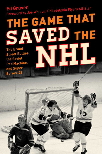 The Game That Saved the NHL (The Broad Street Bullies, the Soviet Red Machine, and Super Series '76) by Edward Gruver, Joe Watson, 9781493099436
