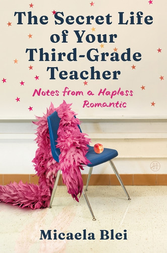 The Secret Life of Your Third-Grade Teacher (Notes from a Hapless Romantic) by Micaela Blei, 9780063509887