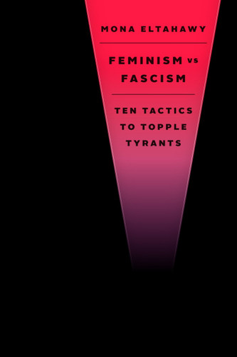 Feminism vs. Fascism (Ten Tactics to Topple Tyrants) by Mona Eltahawy, 9780063573499